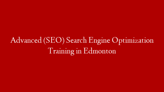 Advanced (SEO) Search Engine Optimization Training in Edmonton