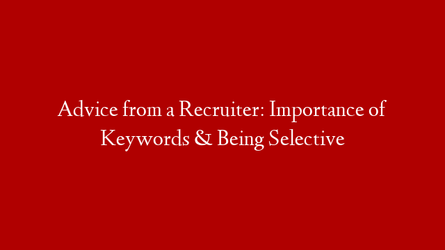 Advice from a Recruiter: Importance of Keywords & Being Selective