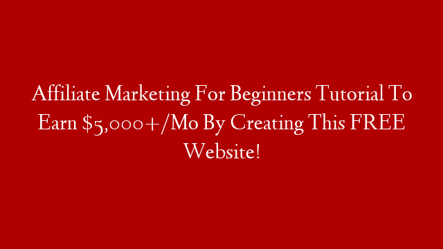 Affiliate Marketing For Beginners Tutorial To Earn $5,000+/Mo By Creating This FREE Website!