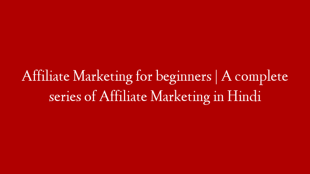Affiliate Marketing for beginners | A complete series of Affiliate Marketing in Hindi