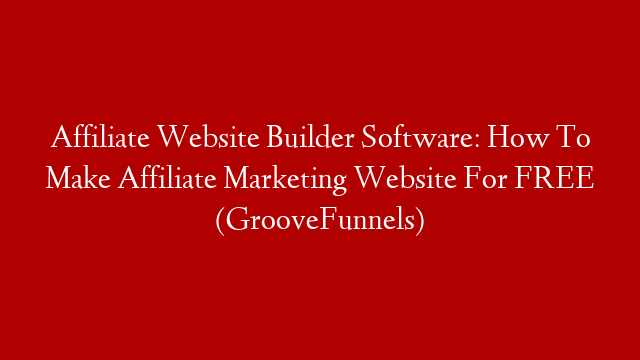 Affiliate Website Builder Software: How To Make Affiliate Marketing Website For FREE (GrooveFunnels)