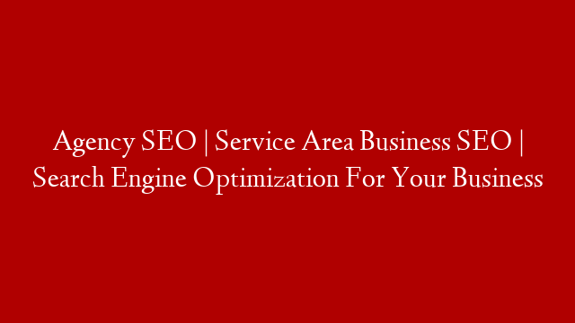 Agency SEO | Service Area Business SEO | Search Engine Optimization For Your Business