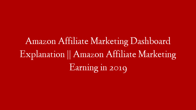 Amazon Affiliate Marketing Dashboard Explanation || Amazon Affiliate Marketing Earning in 2019