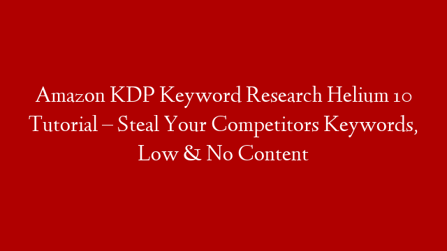 Amazon KDP Keyword Research Helium 10 Tutorial – Steal Your Competitors Keywords, Low & No Content
