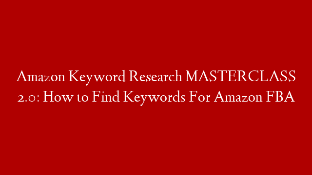 Amazon Keyword Research MASTERCLASS 2.0: How to Find Keywords For Amazon FBA