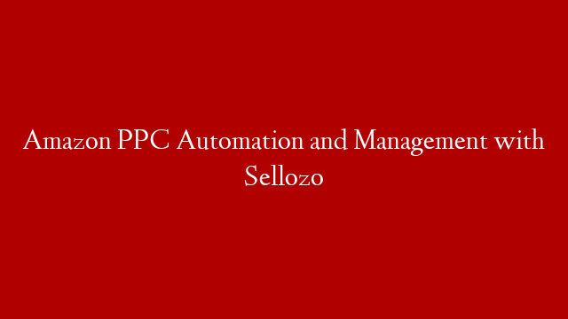 Amazon PPC Automation and Management with Sellozo