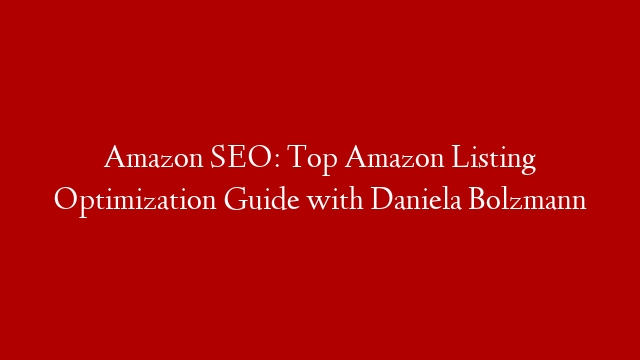 Amazon SEO: Top Amazon Listing Optimization Guide with Daniela Bolzmann