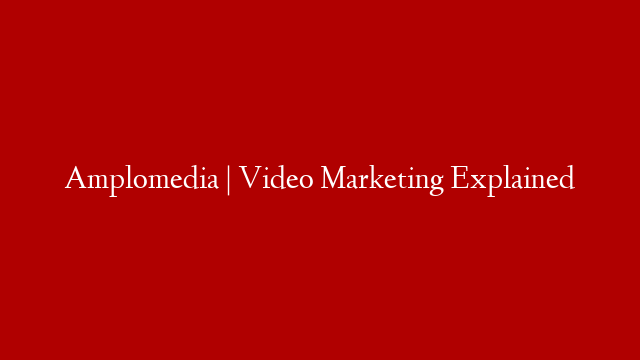 Amplomedia | Video Marketing Explained