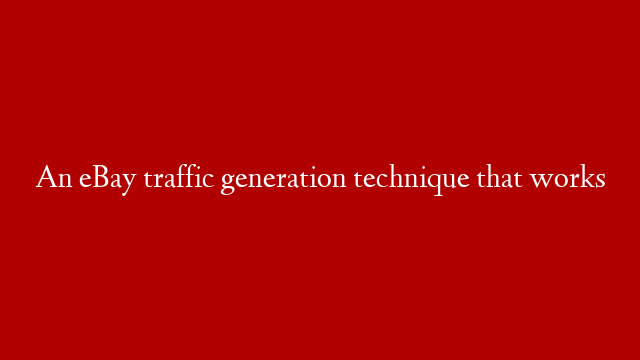 An eBay traffic generation technique that works
