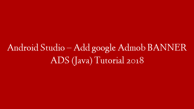 Android Studio – Add google Admob BANNER ADS (Java) Tutorial 2018