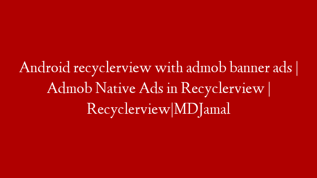 Android recyclerview with admob banner ads | Admob Native Ads in Recyclerview | Recyclerview|MDJamal