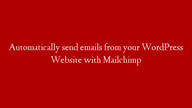 Automatically send emails from your WordPress Website with Mailchimp
