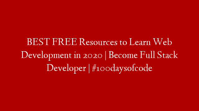 BEST FREE Resources to Learn Web Development in 2020 | Become Full Stack Developer | #100daysofcode