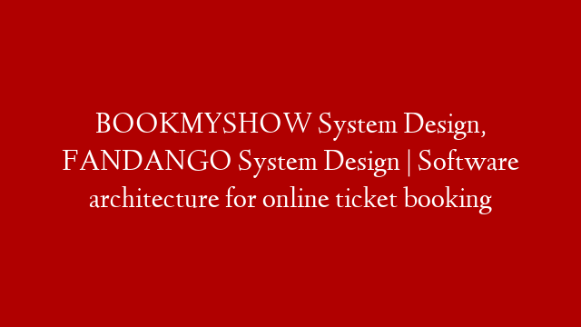 BOOKMYSHOW System Design, FANDANGO System Design | Software architecture for online ticket booking