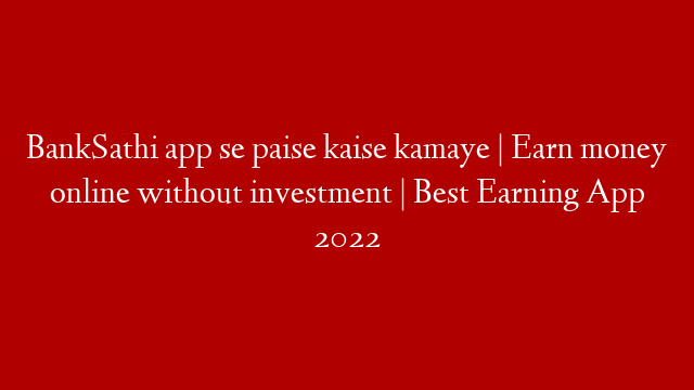 BankSathi app se paise kaise kamaye | Earn money online without investment | Best Earning App 2022