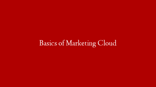 Basics of Marketing Cloud