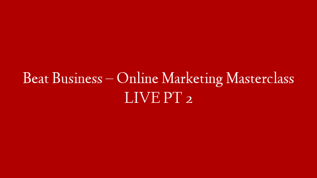Beat Business – Online Marketing Masterclass LIVE PT 2