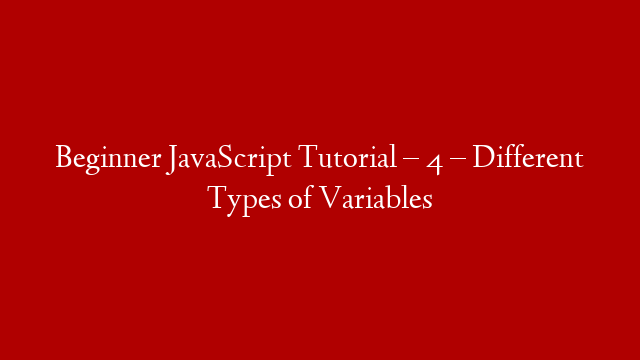 Beginner JavaScript Tutorial – 4 – Different Types of Variables