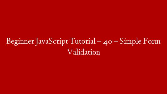 Beginner JavaScript Tutorial – 40 – Simple Form Validation