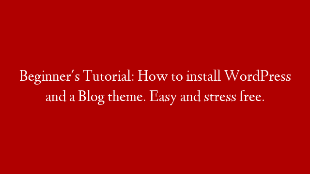 Beginner's Tutorial: How to install WordPress and a Blog theme. Easy and stress free.