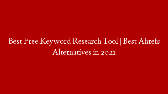 Best Free Keyword Research Tool | Best Ahrefs Alternatives in 2021