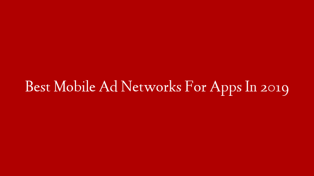 Best Mobile Ad Networks For Apps In 2019