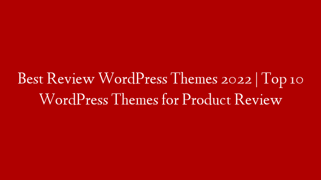 Best Review WordPress Themes 2022 | Top 10 WordPress Themes for Product Review