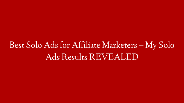 Best Solo Ads for Affiliate Marketers – My Solo Ads Results REVEALED