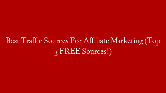 Best Traffic Sources For Affiliate Marketing (Top 3 FREE Sources!)