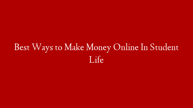 Best Ways to Make Money Online In Student Life