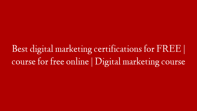 Best digital marketing certifications for FREE | course for free online | Digital marketing course