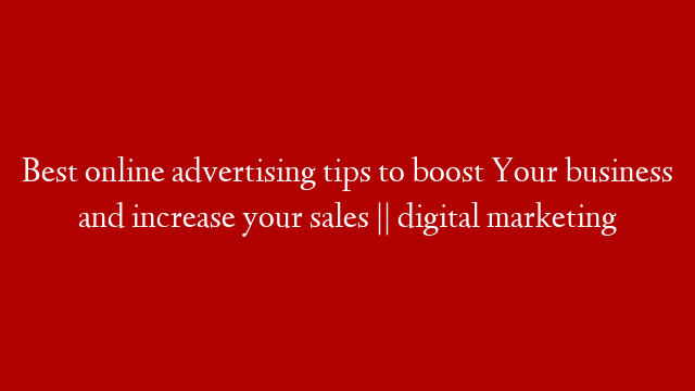 Best online advertising tips to boost Your business and increase your sales || digital marketing