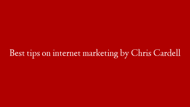 Best tips on internet marketing by Chris Cardell