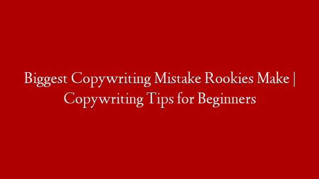 Biggest Copywriting Mistake Rookies Make | Copywriting Tips for Beginners