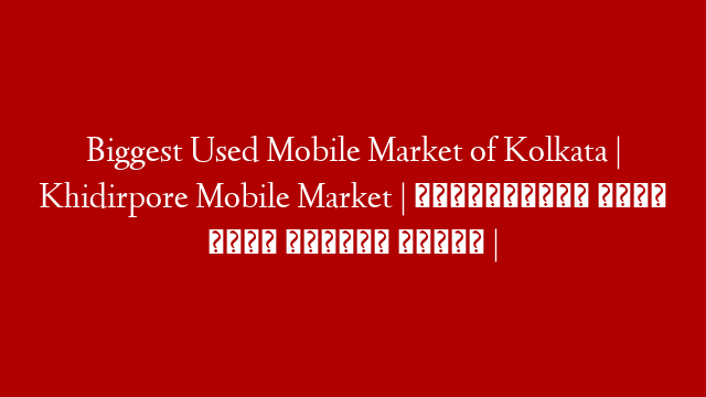 Biggest Used Mobile Market of Kolkata | Khidirpore Mobile Market | অবিশ্বাস্য দামে 📱 মোবাইল কিনুন |