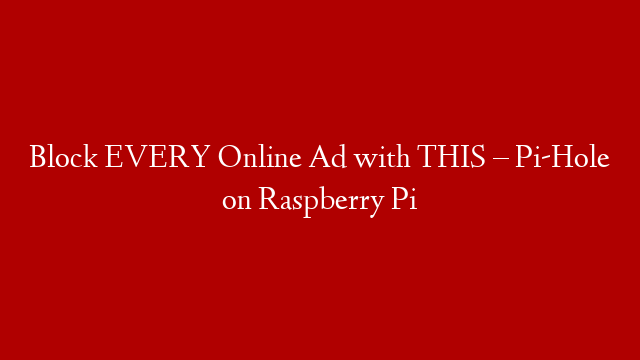 Block EVERY Online Ad with THIS – Pi-Hole on Raspberry Pi