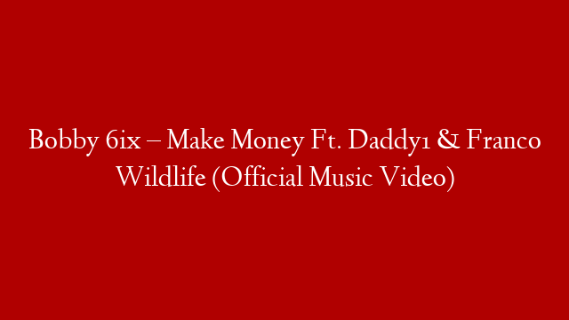 Bobby 6ix – Make Money Ft. Daddy1 & Franco Wildlife (Official Music Video)