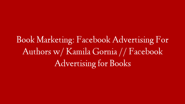 Book Marketing: Facebook Advertising For Authors w/ Kamila Gornia // Facebook Advertising for Books