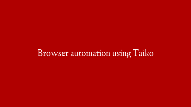 Browser automation using Taiko