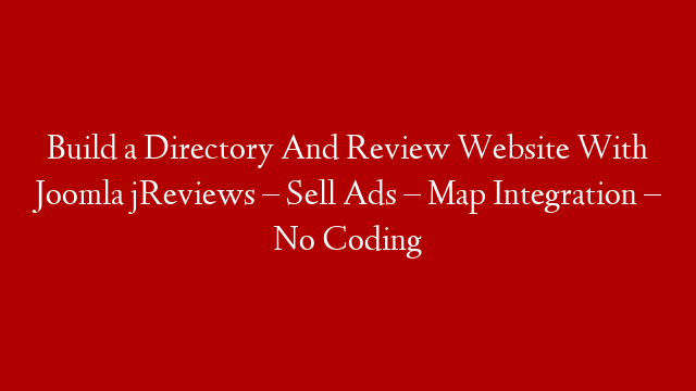 Build a Directory And Review Website With Joomla jReviews – Sell Ads – Map Integration – No Coding