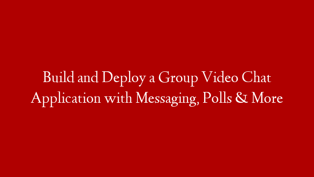 Build and Deploy a Group Video Chat Application with Messaging, Polls & More
