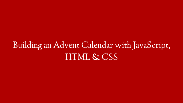 Building an Advent Calendar with JavaScript, HTML & CSS