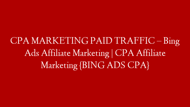 CPA MARKETING PAID TRAFFIC – Bing Ads Affiliate Marketing | CPA Affiliate Marketing {BING ADS CPA} post thumbnail image