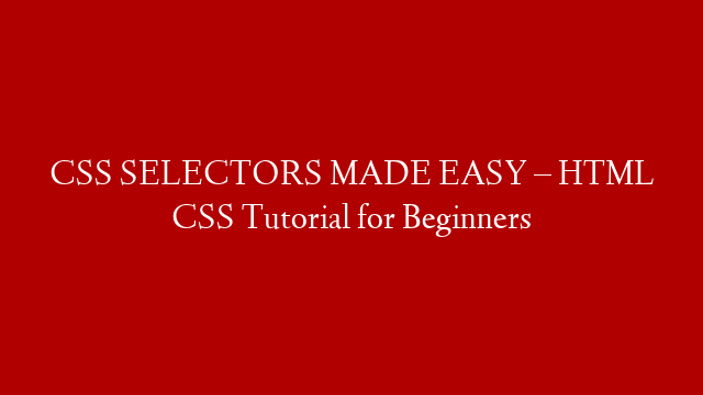 CSS SELECTORS MADE EASY – HTML CSS Tutorial for Beginners