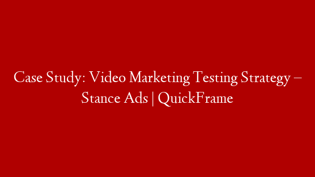 Case Study: Video Marketing Testing Strategy – Stance Ads | QuickFrame