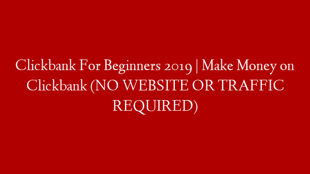 Clickbank For Beginners 2019 | Make Money on Clickbank (NO WEBSITE OR TRAFFIC REQUIRED)