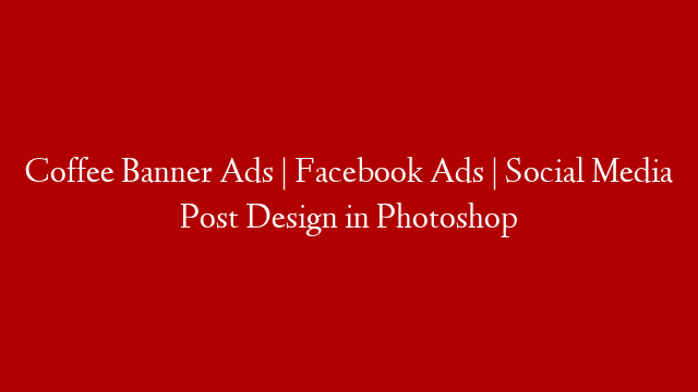 Coffee Banner Ads | Facebook Ads | Social Media Post Design in Photoshop post thumbnail image