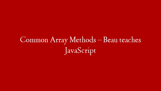 Common Array Methods – Beau teaches JavaScript