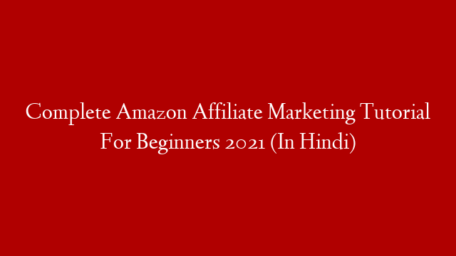 Complete Amazon Affiliate Marketing Tutorial For Beginners 2021 (In Hindi)