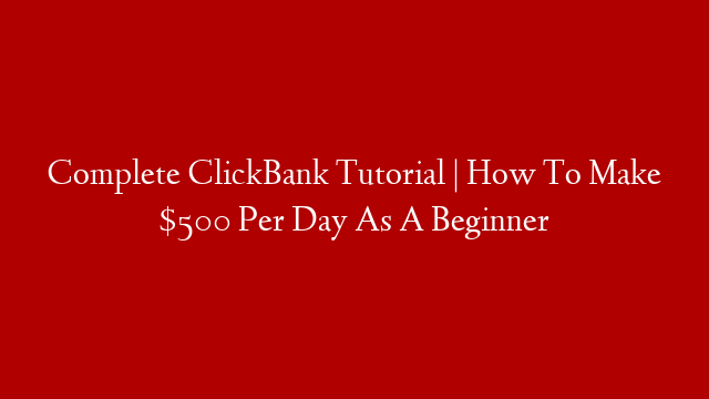Complete ClickBank Tutorial | How To Make $500 Per Day As A Beginner ...
